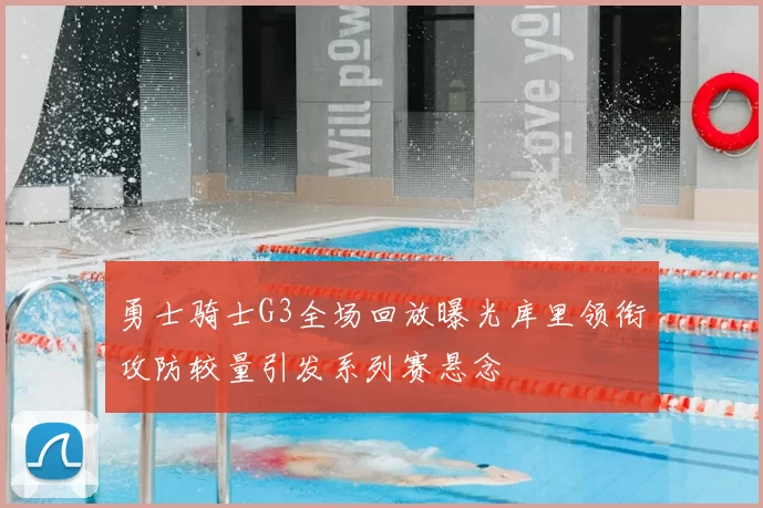 勇士骑士G3全场回放曝光库里领衔攻防较量引发系列赛悬念