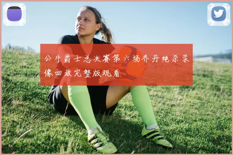 公牛爵士总决赛第六场乔丹绝杀录像回放完整版观看