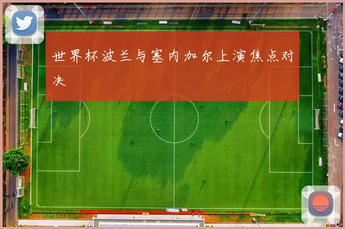 世界杯波兰与塞内加尔上演焦点对决
