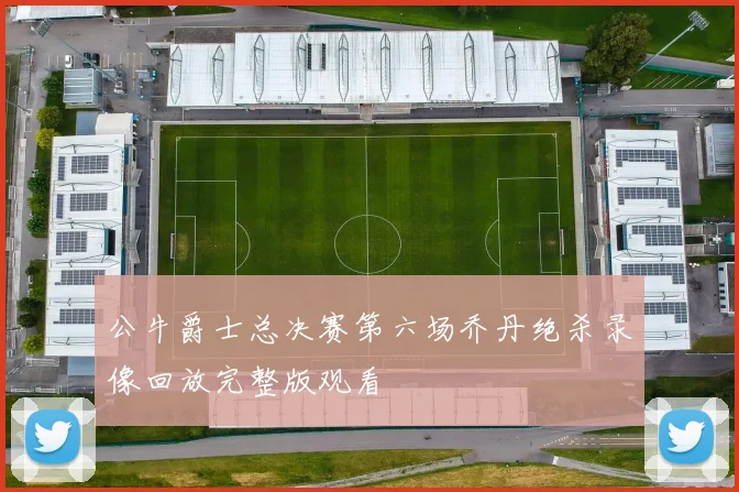 公牛爵士总决赛第六场乔丹绝杀录像回放完整版观看