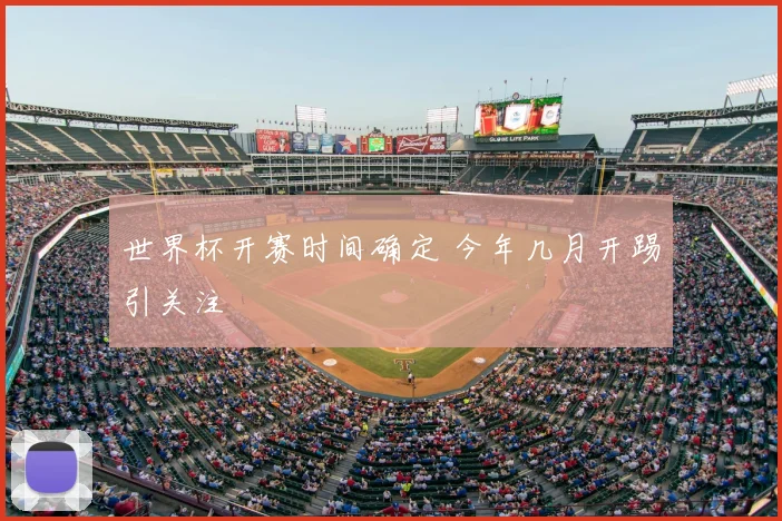 世界杯开赛时间确定 今年几月开踢引关注