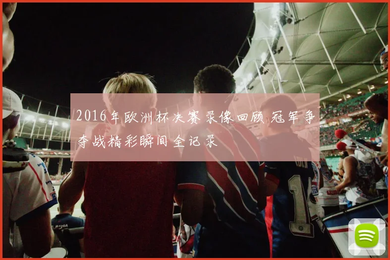 2016年欧洲杯决赛录像回顾 冠军争夺战精彩瞬间全记录