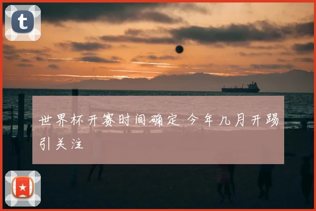 世界杯开赛时间确定 今年几月开踢引关注