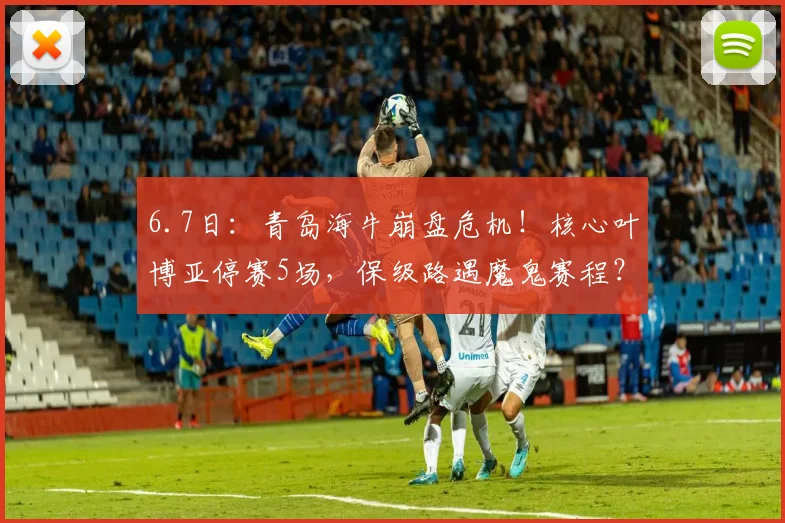 6.7日:青岛海牛崩盘危机!核心叶博亚停赛5场,保级路遇魔鬼赛程?_对阵_中超_外援