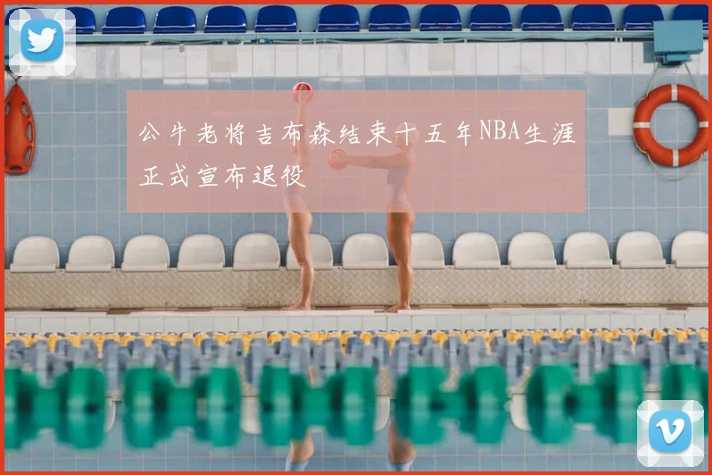 公牛老将吉布森结束十五年NBA生涯正式宣布退役
