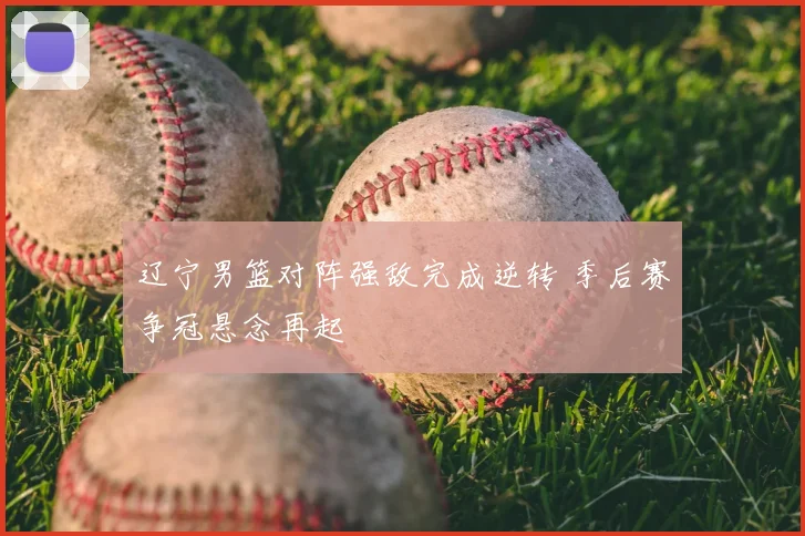 辽宁男篮对阵强敌完成逆转 季后赛争冠悬念再起