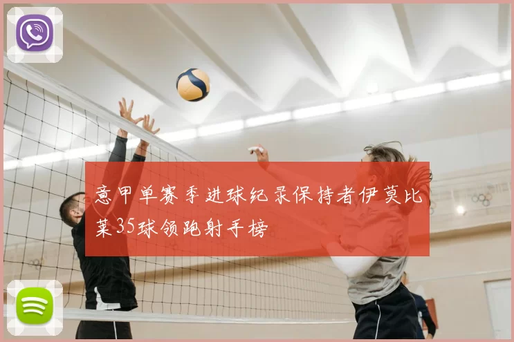 意甲单赛季进球纪录保持者伊莫比莱35球领跑射手榜