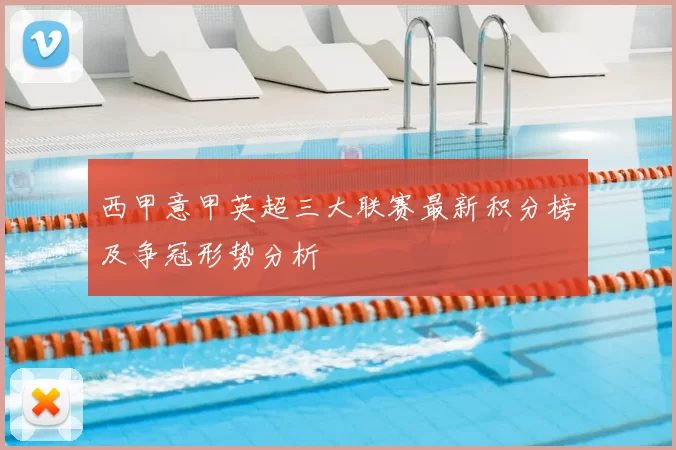 西甲意甲英超三大联赛最新积分榜及争冠形势分析