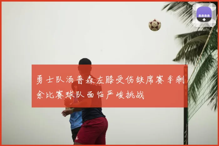 勇士队汤普森左膝受伤缺席赛季剩余比赛球队面临严峻挑战