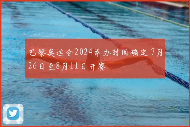 巴黎奥运会2024举办时间确定 7月26日至8月11日开赛