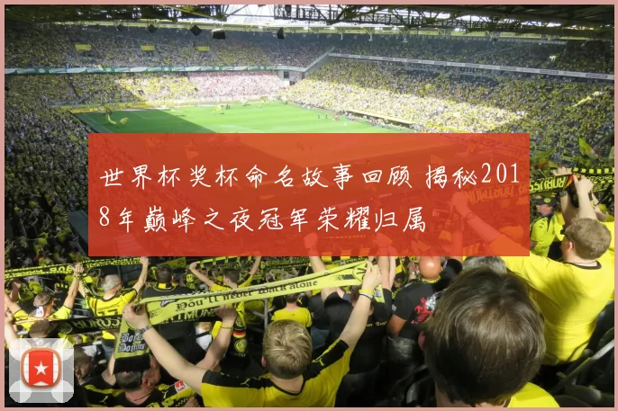 世界杯奖杯命名故事回顾 揭秘2018年巅峰之夜冠军荣耀归属