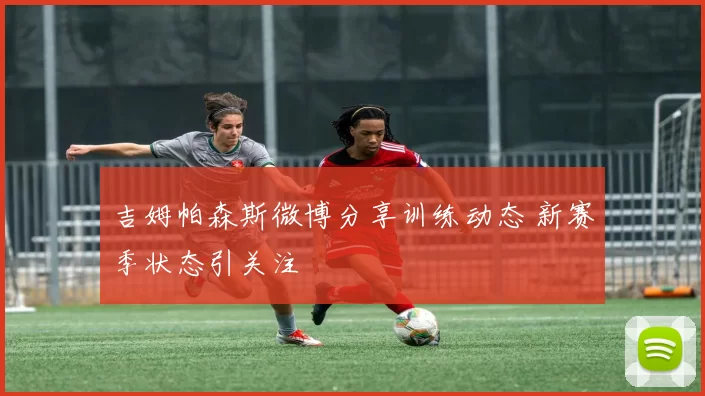 吉姆帕森斯微博分享训练动态 新赛季状态引关注