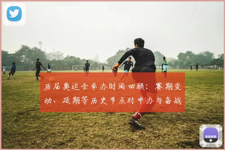 历届奥运会举办时间回顾：赛期变动、延期等历史节点对申办与备战影响解析