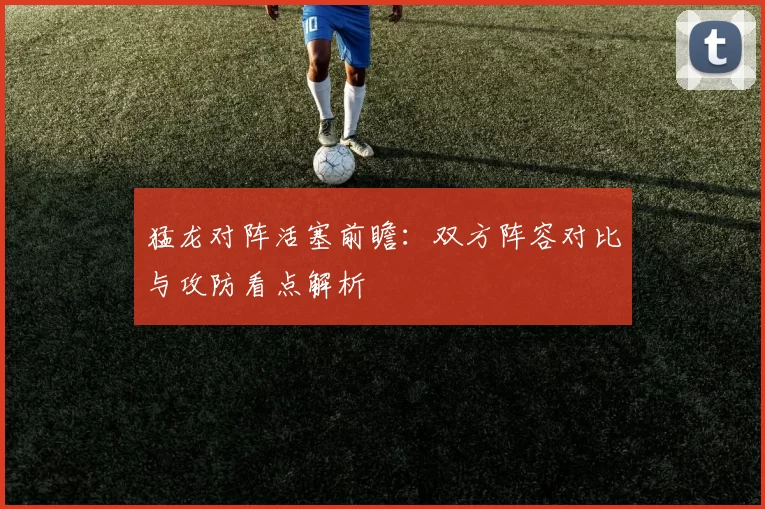 猛龙对阵活塞前瞻：双方阵容对比与攻防看点解析