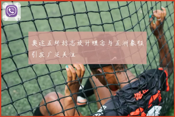 奥运五环标志设计理念与五洲象征引发广泛关注