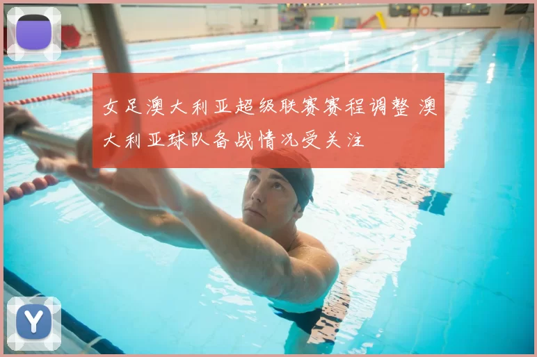 女足澳大利亚超级联赛赛程调整 澳大利亚球队备战情况受关注