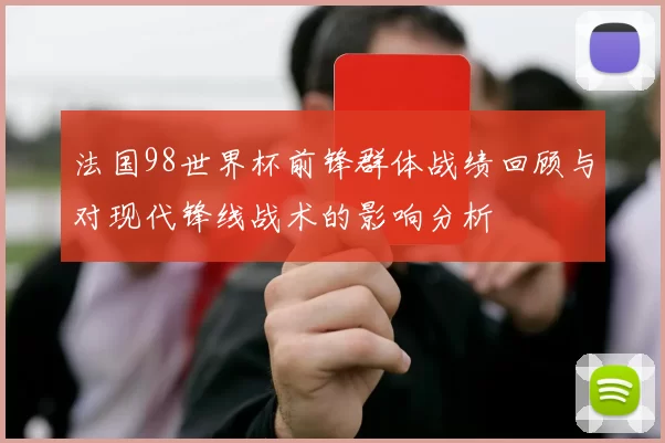 法国98世界杯前锋群体战绩回顾与对现代锋线战术的影响分析