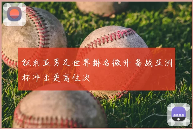 叙利亚男足世界排名微升 备战亚洲杯冲击更高位次