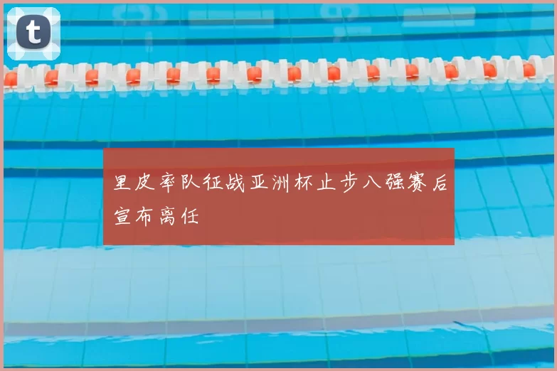 里皮率队征战亚洲杯止步八强赛后宣布离任