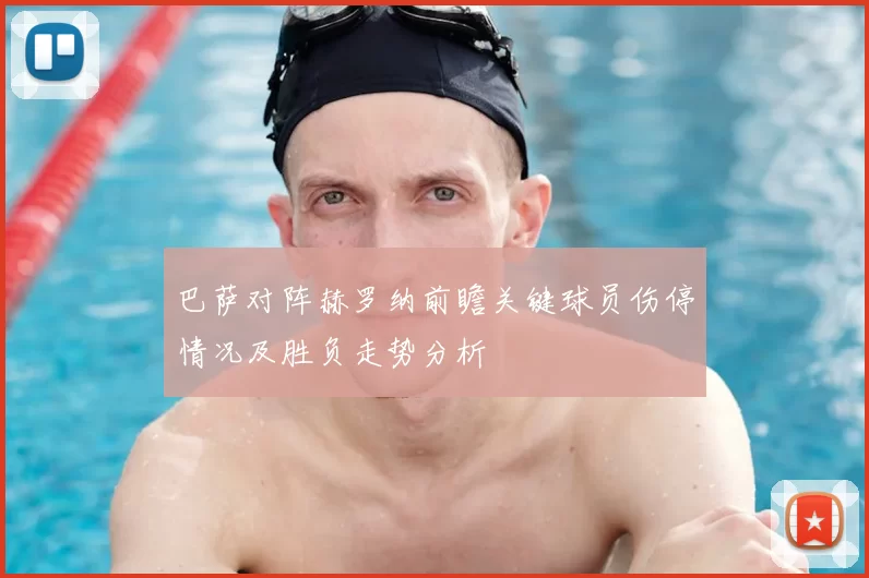 巴萨对阵赫罗纳前瞻关键球员伤停情况及胜负走势分析