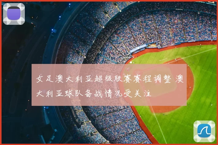 女足澳大利亚超级联赛赛程调整 澳大利亚球队备战情况受关注