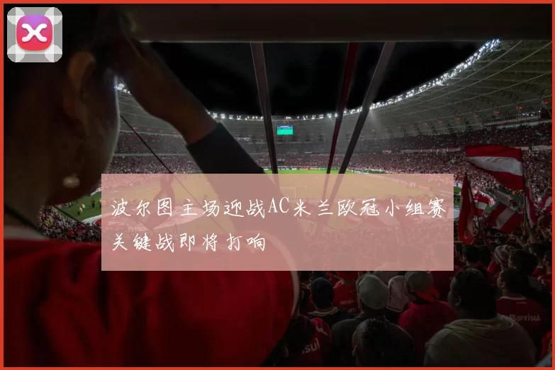 波尔图主场迎战AC米兰欧冠小组赛关键战即将打响