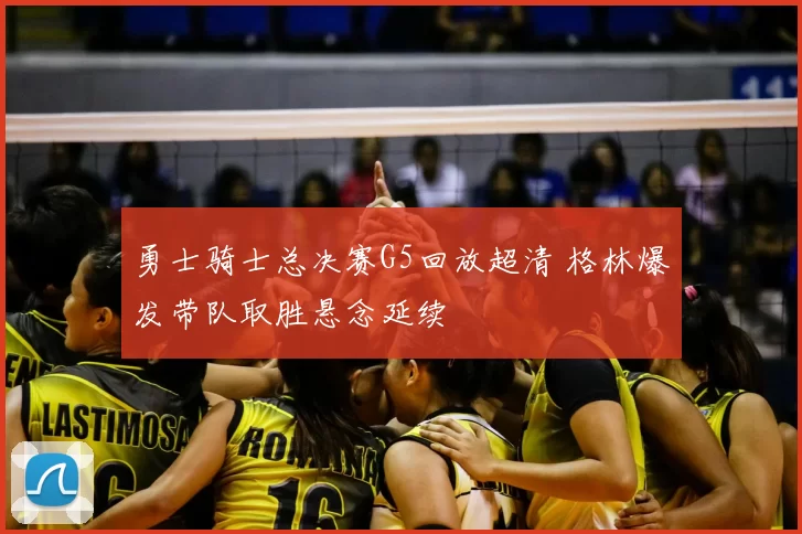 勇士骑士总决赛G5回放超清 格林爆发带队取胜悬念延续