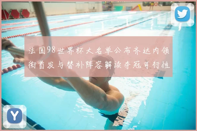 法国98世界杯大名单公布齐达内领衔首发与替补阵容解读夺冠可行性