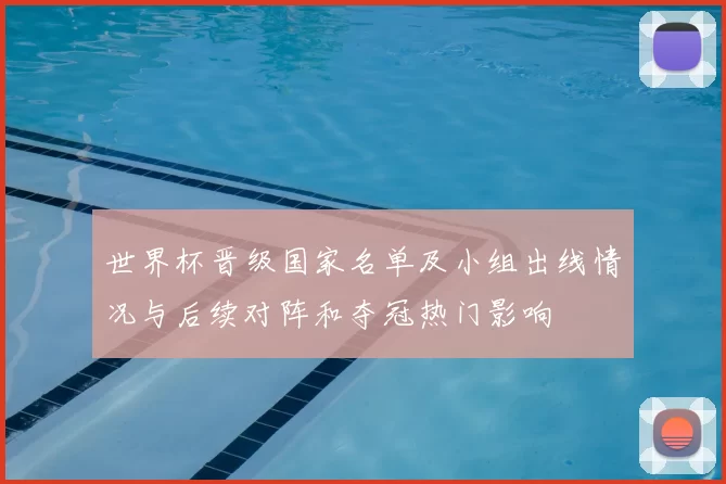 世界杯晋级国家名单及小组出线情况与后续对阵和夺冠热门影响