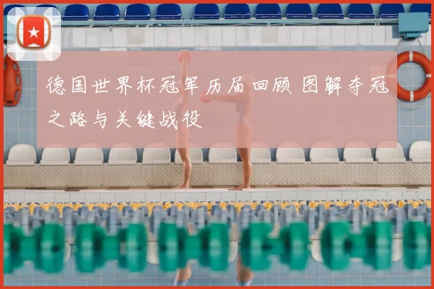 德国世界杯冠军历届回顾 图解夺冠之路与关键战役