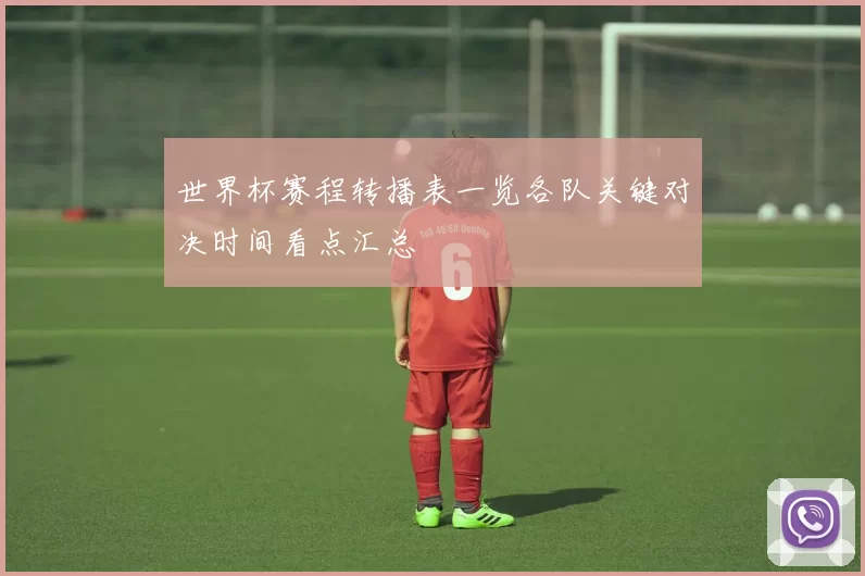 世界杯赛程转播表一览各队关键对决时间看点汇总