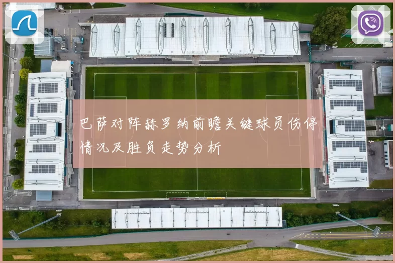 巴萨对阵赫罗纳前瞻关键球员伤停情况及胜负走势分析