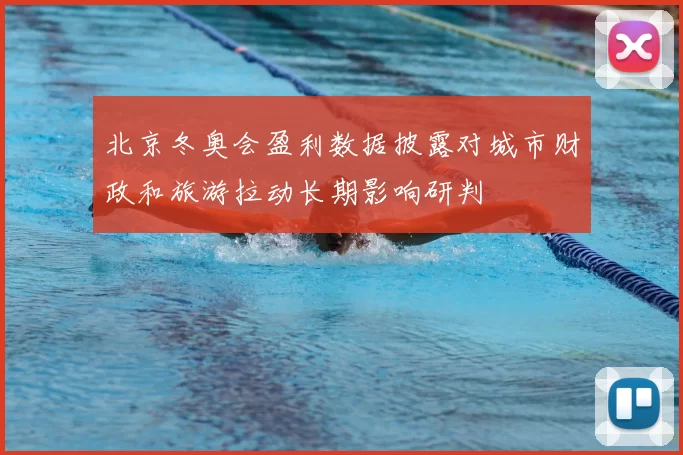 北京冬奥会盈利数据披露对城市财政和旅游拉动长期影响研判