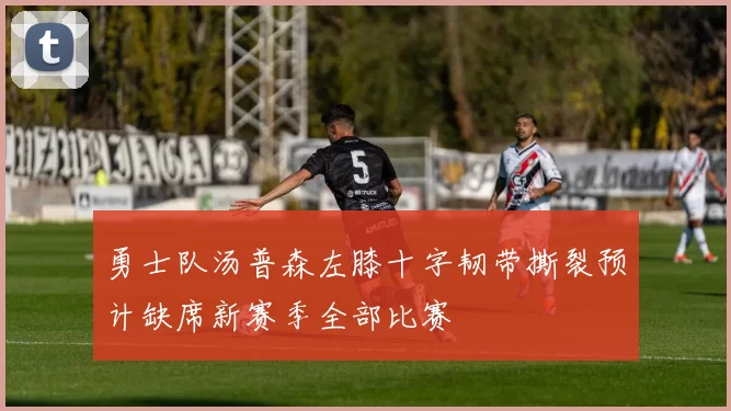 勇士队汤普森左膝十字韧带撕裂预计缺席新赛季全部比赛