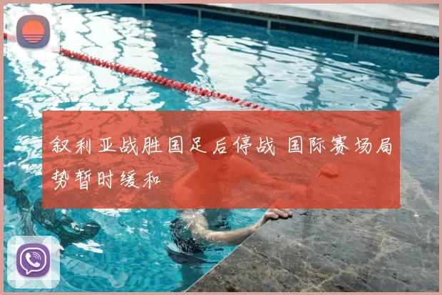 叙利亚战胜国足后停战 国际赛场局势暂时缓和