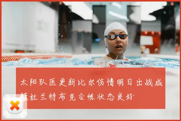 太阳队医更新比尔伤情明日出战成疑杜兰特布克合练状态良好