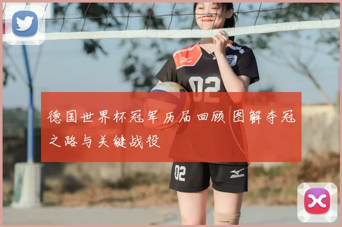 德国世界杯冠军历届回顾 图解夺冠之路与关键战役