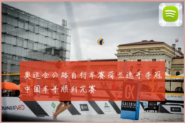 奥运会公路自行车赛荷兰选手夺冠中国车手顺利完赛