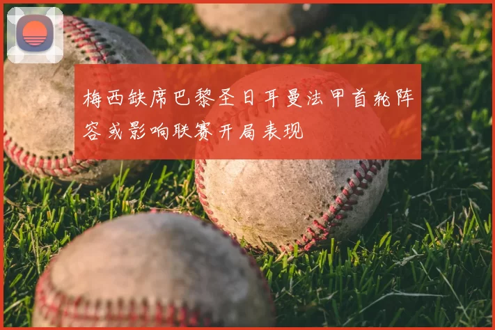 梅西缺席巴黎圣日耳曼法甲首轮阵容或影响联赛开局表现