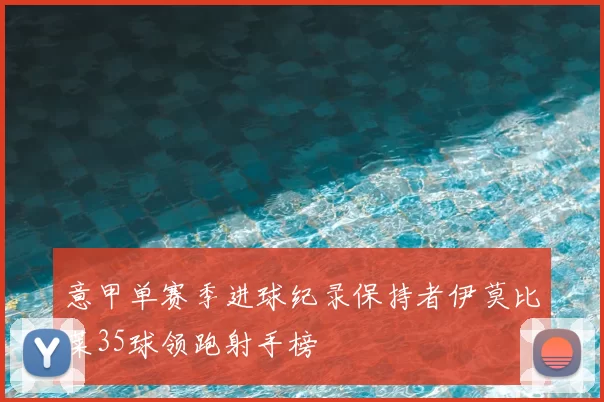 意甲单赛季进球纪录保持者伊莫比莱35球领跑射手榜